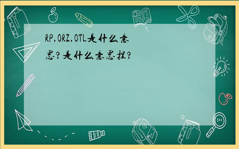 RP,ORZ,OTL是什么意思?是什么意思捏?