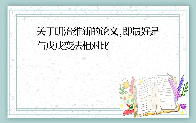 关于明治维新的论文,即最好是与戊戌变法相对比