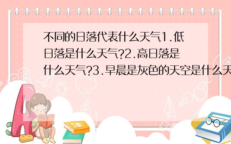 不同的日落代表什么天气1.低日落是什么天气?2.高日落是什么天气?3.早晨是灰色的天空是什么天气?4.鲜黄色的夕阳是什么天气?5.红夕阳是什么天气?6.深蓝色的天空是什么天气?7.浅蓝色的天空