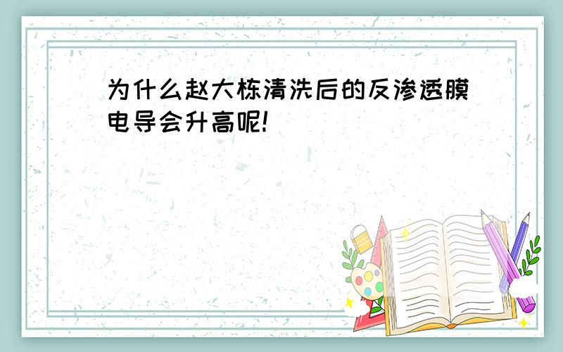 为什么赵大栋清洗后的反渗透膜电导会升高呢!