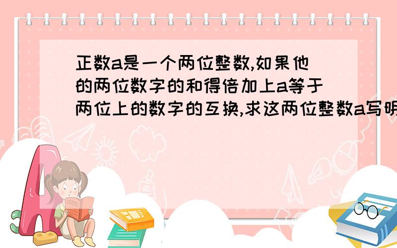 正数a是一个两位整数,如果他的两位数字的和得倍加上a等于两位上的数字的互换,求这两位整数a写明过程5倍