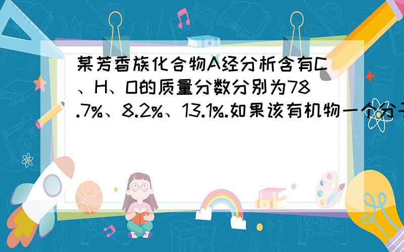 某芳香族化合物A经分析含有C、H、O的质量分数分别为78.7%、8.2%、13.1%.如果该有机物一个分子中只含一个氧原子,则该化合物的分子式为___c8h10o_.(1)如果该有机物具有两个甲基,且它遇FeCl3会变为