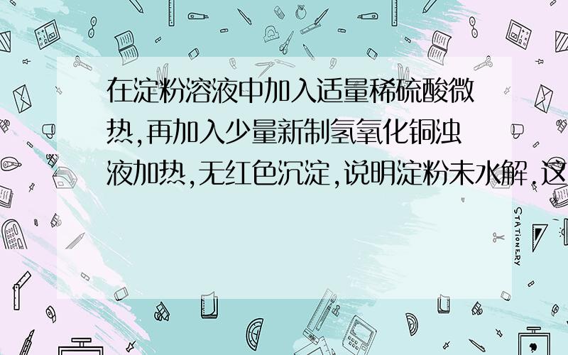 在淀粉溶液中加入适量稀硫酸微热,再加入少量新制氢氧化铜浊液加热,无红色沉淀,说明淀粉未水解.这句...在淀粉溶液中加入适量稀硫酸微热,再加入少量新制氢氧化铜浊液加热,无红色沉淀,说