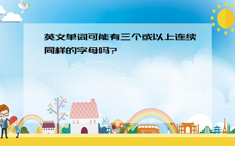 英文单词可能有三个或以上连续同样的字母吗?