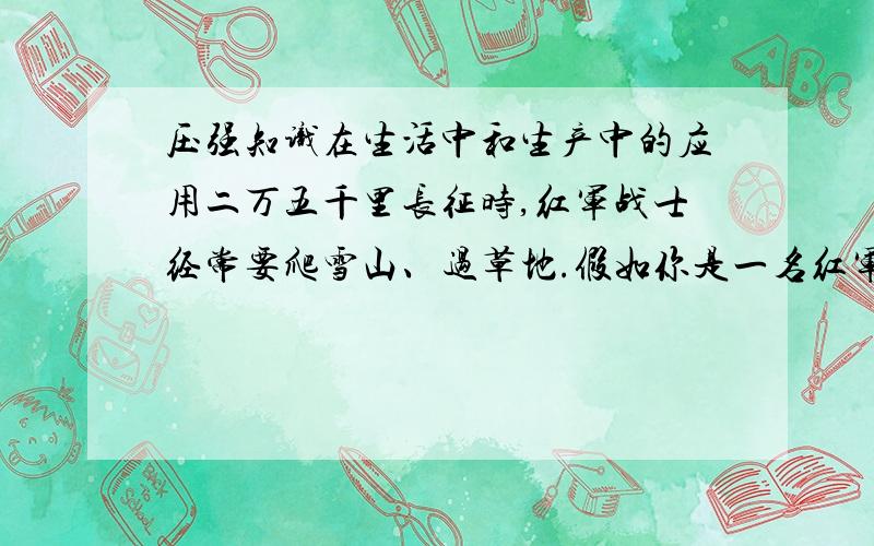 压强知识在生活中和生产中的应用二万五千里长征时,红军战士经常要爬雪山、过草地.假如你是一名红军战士,在过草地时,不幸双脚陷入沼泽地中.此时可以用什么办法如何脱身,走出沼泽地?