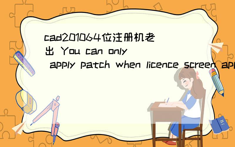 cad201064位注册机老出 You can only apply patch when licence screen appears or a Could not getQ:787643319