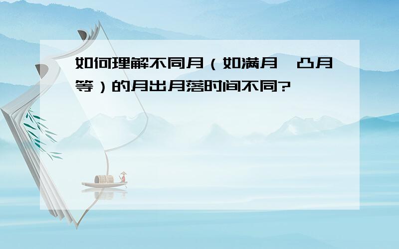 如何理解不同月（如满月、凸月等）的月出月落时间不同?