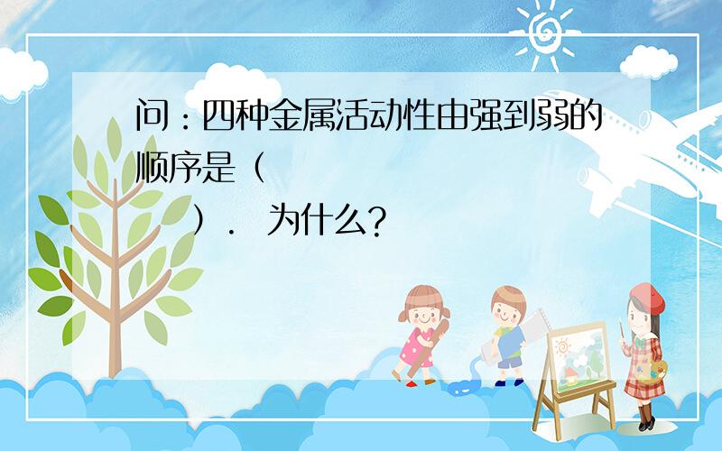 问：四种金属活动性由强到弱的顺序是（              ）.  为什么?