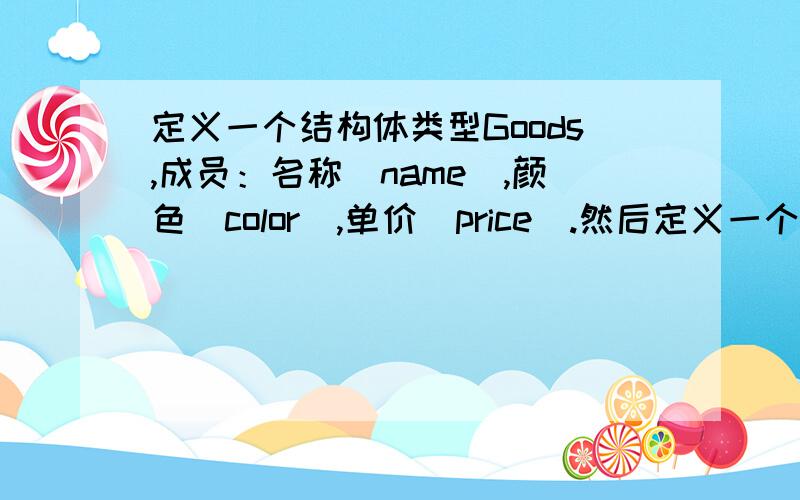 定义一个结构体类型Goods,成员：名称(name),颜色(color),单价(price).然后定义一个此结构类型的变量Coat,并按表中数据初始化.名称颜色单价DressBlue120