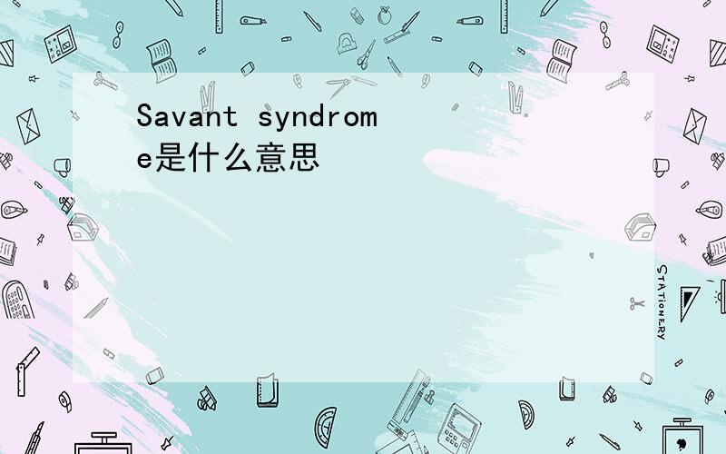 Savant syndrome是什么意思