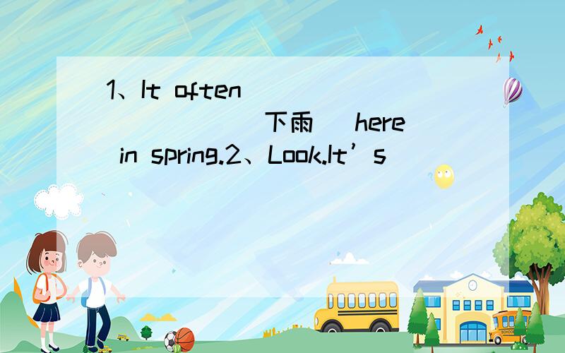 1、It often ________（下雨） here in spring.2、Look.It’s ________ （下雨）outside.3、It will be ________（多云） tomorrow.4、________it often ________（下雨）in Beijing in spring?5、Don’t tell _____.（她）Tell ______ （