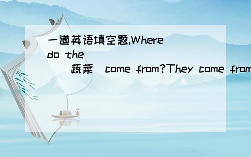 一道英语填空题,Where do the ________（蔬菜）come from?They come from Guangzhou ________（农场）（急!帮帮小妹啦!）