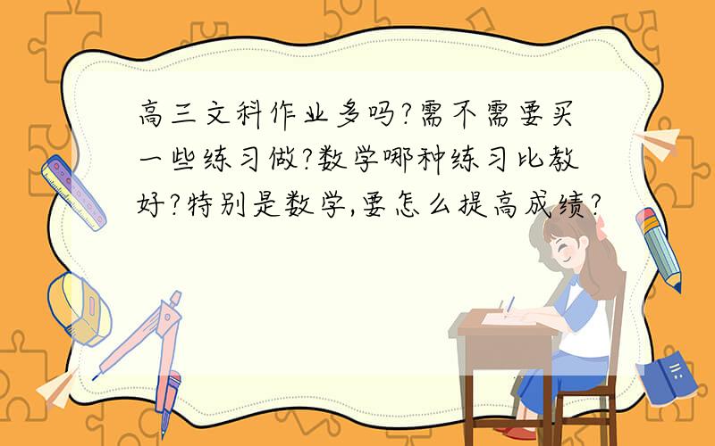 高三文科作业多吗?需不需要买一些练习做?数学哪种练习比教好?特别是数学,要怎么提高成绩?