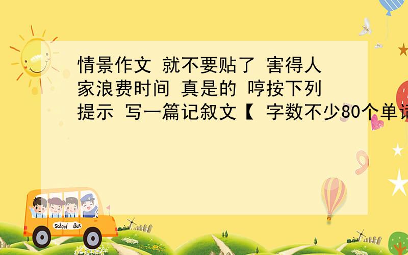 情景作文 就不要贴了 害得人家浪费时间 真是的 哼按下列提示 写一篇记叙文【 字数不少80个单词 内容可自己补充 但必须包含下列要点】1、人物：李明;2、年龄：30;3、经历：以前是一位英