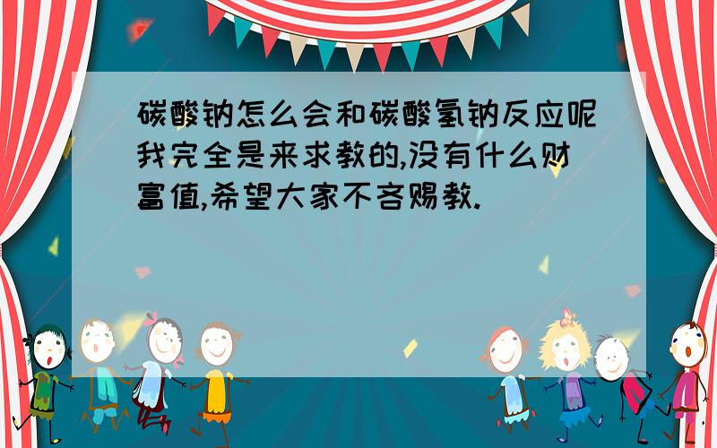 碳酸钠怎么会和碳酸氢钠反应呢我完全是来求教的,没有什么财富值,希望大家不吝赐教.