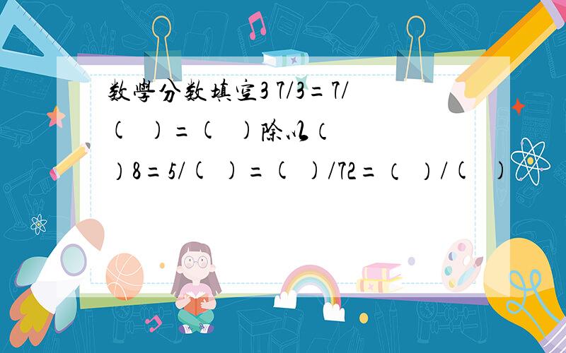 数学分数填空3 7/3=7/(  )=(  )除以（  ）8=5/( )=( )/72=（ ）/(  )