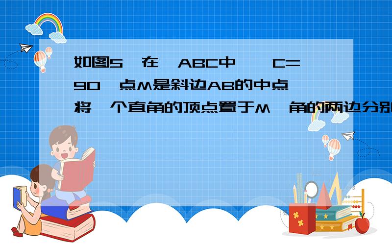 如图5,在△ABC中,∠C=90°点M是斜边AB的中点,将一个直角的顶点置于M,角的两边分别与AC BC交于D E,过点D E分别作DG⊥AB EH⊥AB G H为垂足,求证(1)DG\MH=GM\EH(已证出)(2)AG=MH