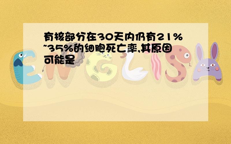 有核部分在30天内仍有21%~35%的细胞死亡率,其原因可能是