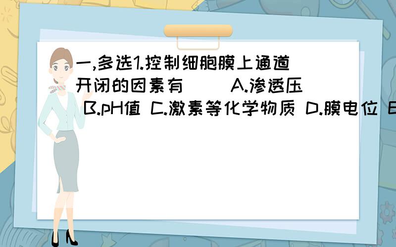 一,多选1.控制细胞膜上通道开闭的因素有（） A.渗透压 B.pH值 C.激素等化学物质 D.膜电位 E.温度 2.关于内环境稳态的正确叙述是（） A.是动态平衡 B.是绝对恒定状态 C.负反馈是维持稳态的重