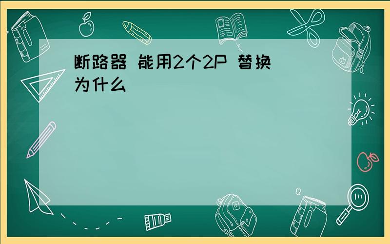 断路器 能用2个2P 替换 为什么