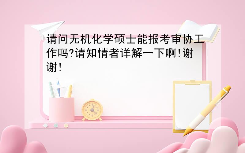 请问无机化学硕士能报考审协工作吗?请知情者详解一下啊!谢谢!