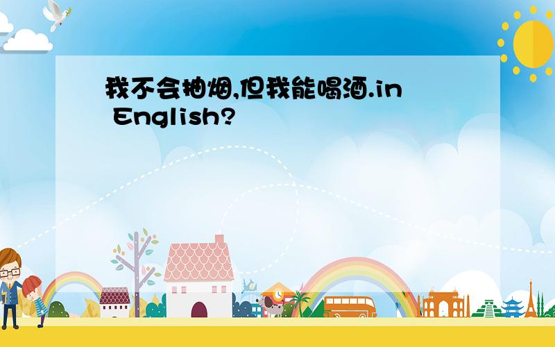 我不会抽烟,但我能喝酒.in English?