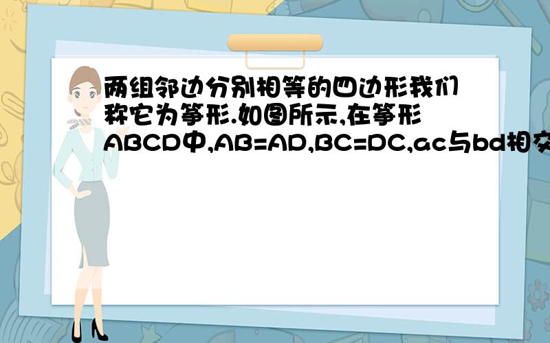 两组邻边分别相等的四边形我们称它为筝形.如图所示,在筝形ABCD中,AB=AD,BC=DC,ac与bd相交于点o试说明：△abc≌△adc