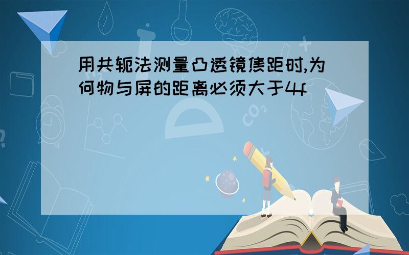 用共轭法测量凸透镜焦距时,为何物与屏的距离必须大于4f