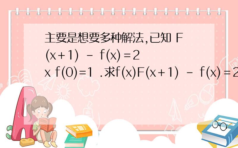 主要是想要多种解法,已知 F(x＋1) － f(x)＝2x f(0)=1 .求f(x)F(x＋1) － f(x)＝2x .f(0)=1