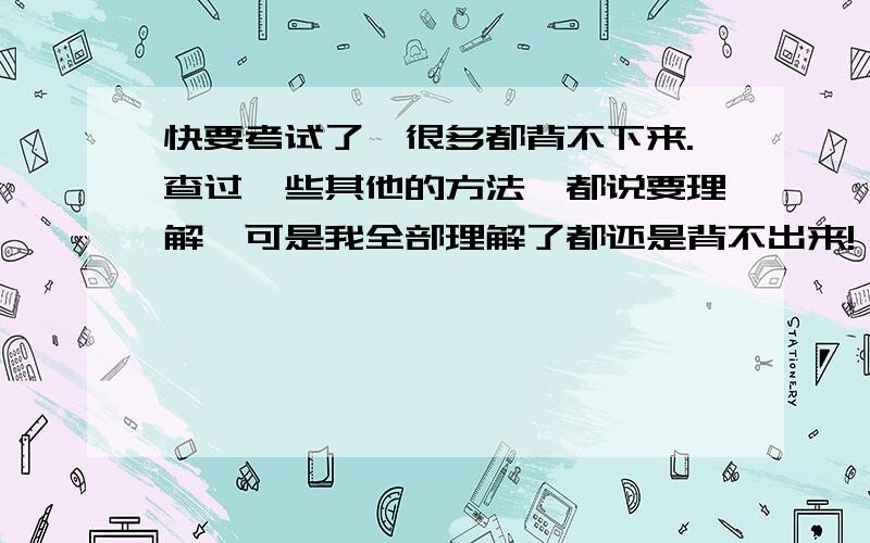 快要考试了,很多都背不下来.查过一些其他的方法,都说要理解,可是我全部理解了都还是背不出来!