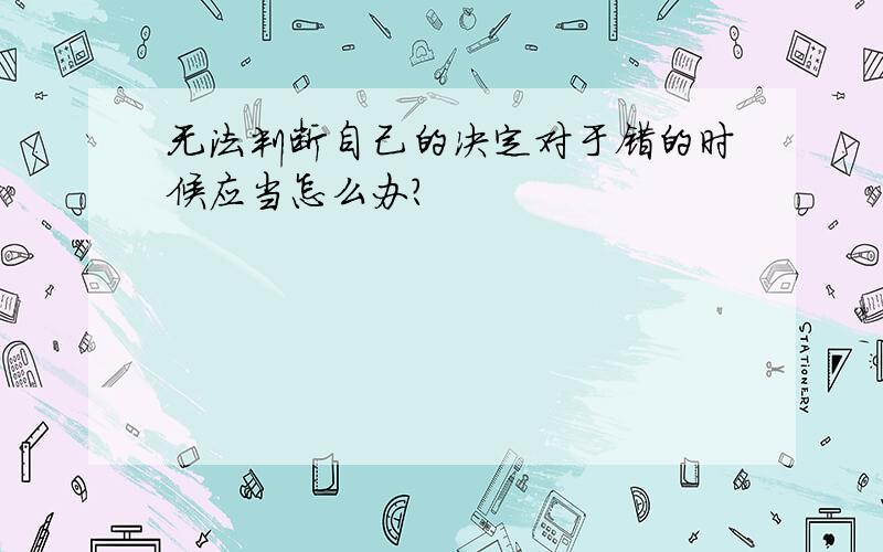 无法判断自己的决定对于错的时候应当怎么办?