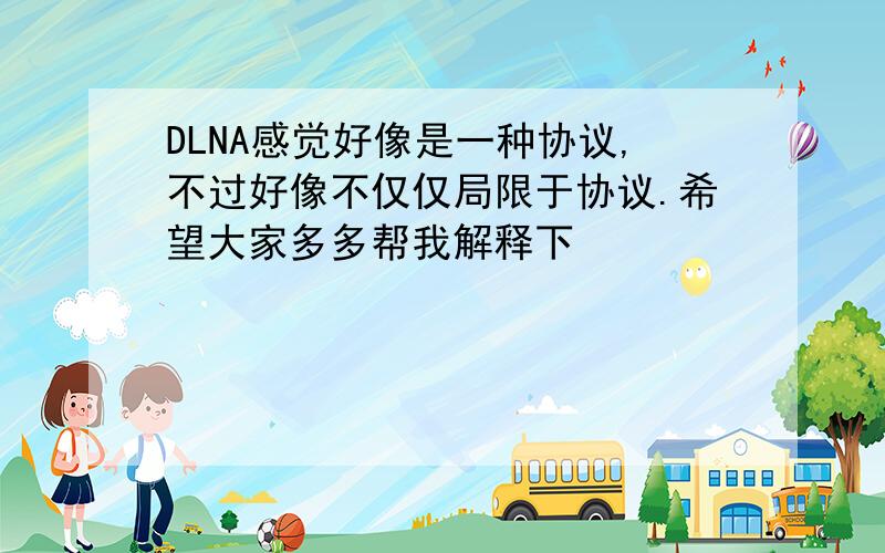 DLNA感觉好像是一种协议,不过好像不仅仅局限于协议.希望大家多多帮我解释下