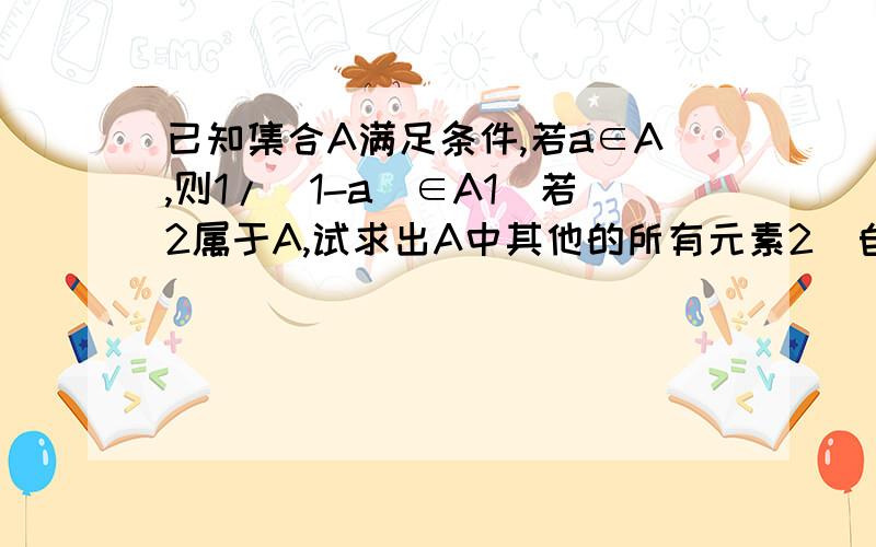 已知集合A满足条件,若a∈A,则1/（1-a）∈A1）若2属于A,试求出A中其他的所有元素2）自己设计一个数属于A再求出A中其他元素3）从1） 2）中你能发现什么结论