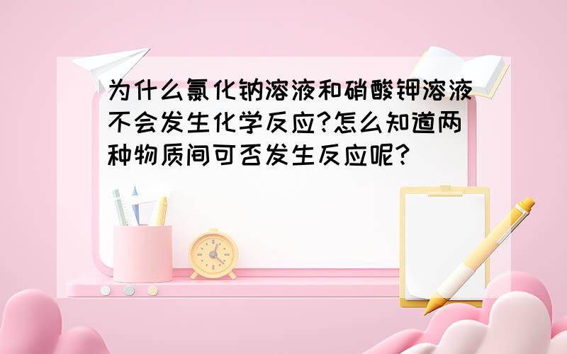 为什么氯化钠溶液和硝酸钾溶液不会发生化学反应?怎么知道两种物质间可否发生反应呢?