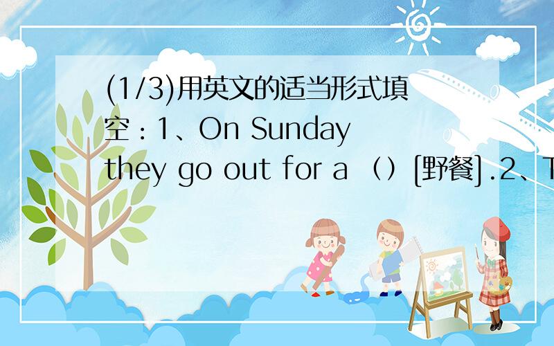 (1/3)用英文的适当形式填空：1、On Sunday they go out for a （）[野餐].2、They take some fo