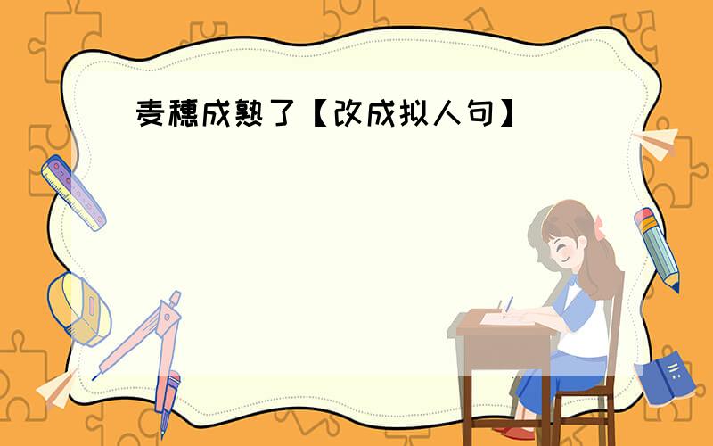 麦穗成熟了【改成拟人句】