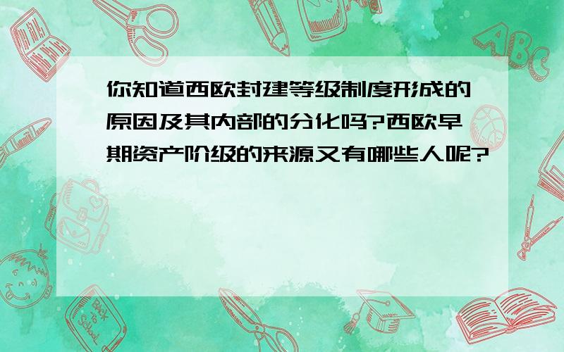 你知道西欧封建等级制度形成的原因及其内部的分化吗?西欧早期资产阶级的来源又有哪些人呢?