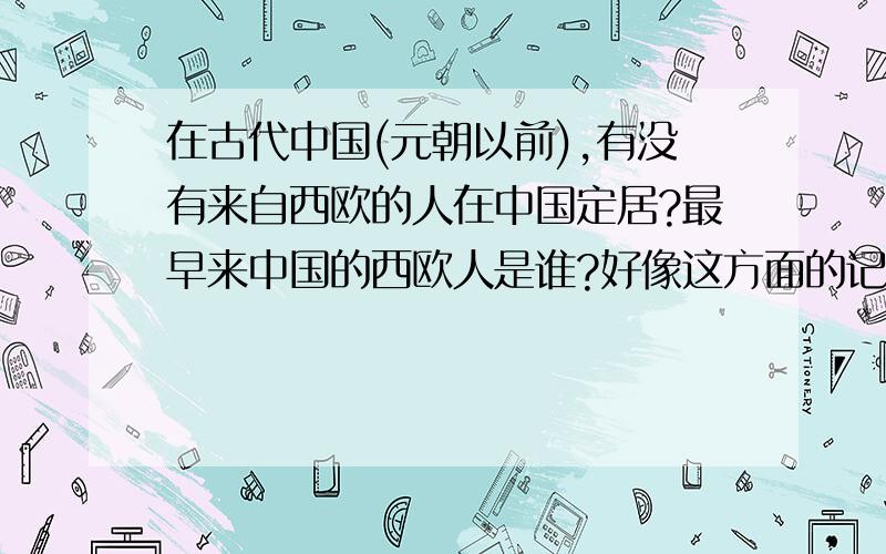 在古代中国(元朝以前),有没有来自西欧的人在中国定居?最早来中国的西欧人是谁?好像这方面的记载很少啊