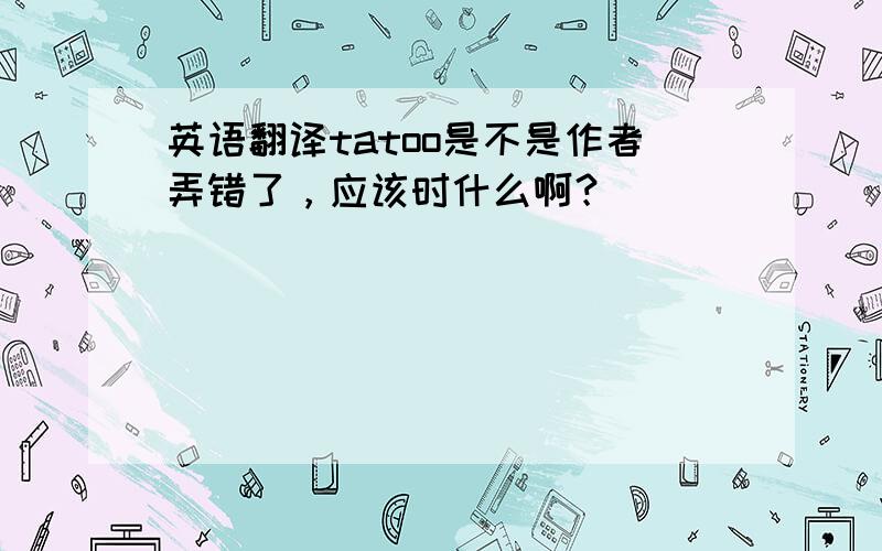 英语翻译tatoo是不是作者弄错了，应该时什么啊？