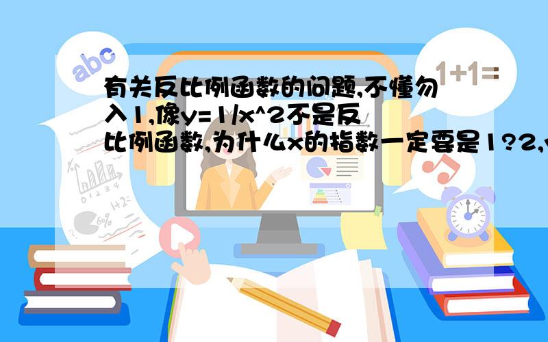 有关反比例函数的问题,不懂勿入1,像y=1/x^2不是反比例函数,为什么x的指数一定要是1?2,y=1/x-1和 y=1-1/x也不是,为什么它们只是双曲线图象,却不是反比例函数?3,为什么双曲线只能无限贴近坐标轴,