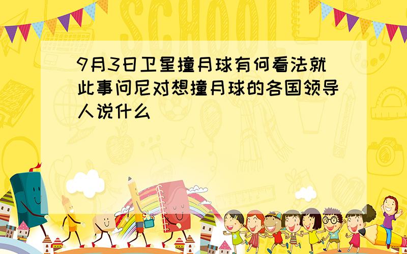 9月3日卫星撞月球有何看法就此事问尼对想撞月球的各国领导人说什么