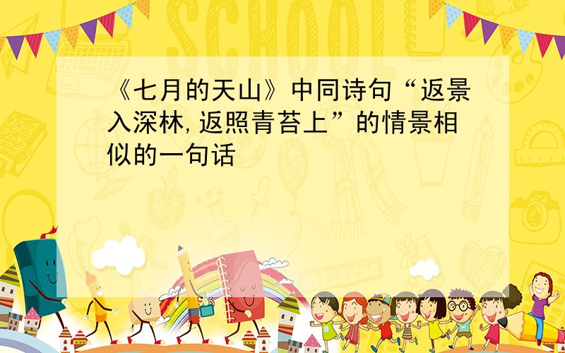 《七月的天山》中同诗句“返景入深林,返照青苔上”的情景相似的一句话