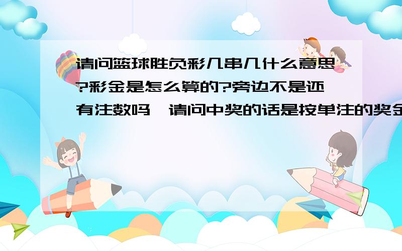 请问篮球胜负彩几串几什么意思?彩金是怎么算的?旁边不是还有注数吗,请问中奖的话是按单注的奖金算还是说单注的奖金*注数?