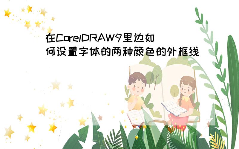 在CorelDRAW9里边如何设置字体的两种颜色的外框线