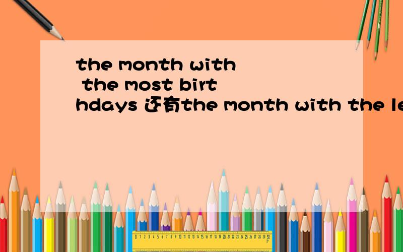 the month with the most birthdays 还有the month with the least birthdays is