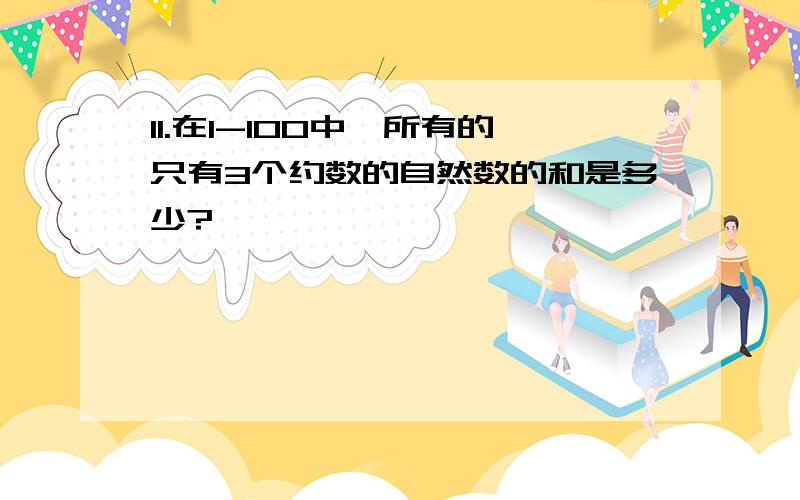 11.在1-100中,所有的只有3个约数的自然数的和是多少?