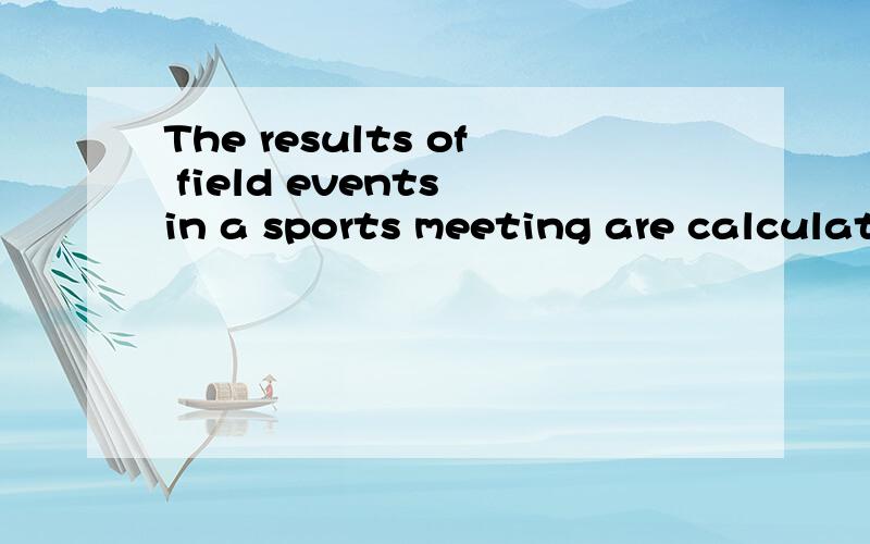 The results of field events in a sports meeting are calculated by（ ）.a.speed b.time c.distance