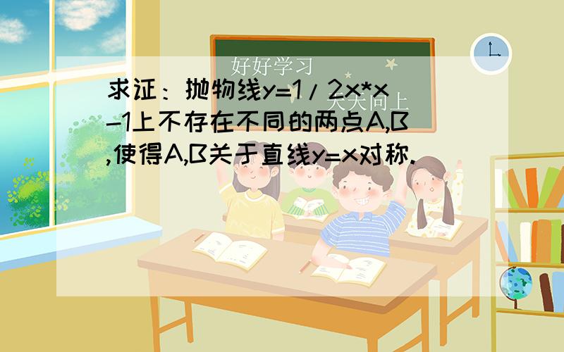 求证：抛物线y=1/2x*x-1上不存在不同的两点A,B,使得A,B关于直线y=x对称.