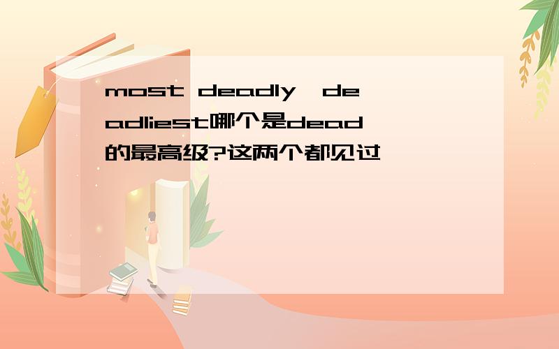 most deadly,deadliest哪个是dead的最高级?这两个都见过…