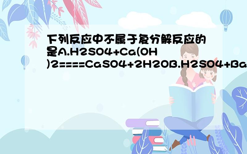 下列反应中不属于复分解反应的是A.H2SO4+Ca(OH)2====CaSO4+2H2OB.H2SO4+BaCl2====BaSO4↓+2HClC.2HCl+Fe====FeCl2+H2↑D.2HCl+CaCO3====CaCl2+H2CO3